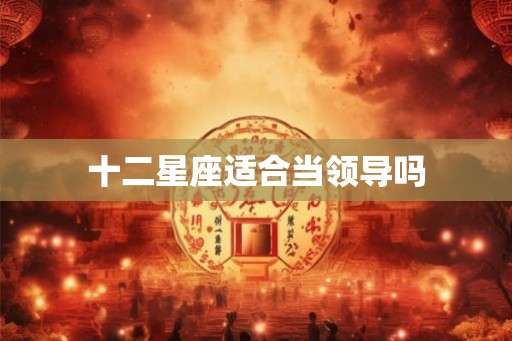 十二星座适合当领导吗