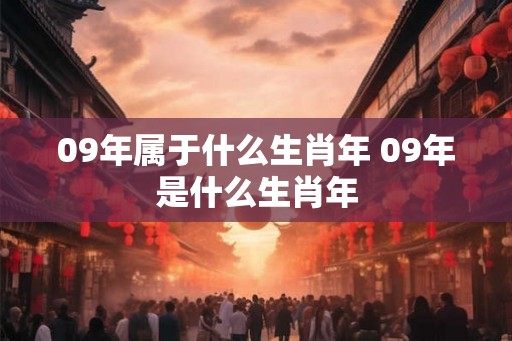 09年属于什么生肖年 09年是什么生肖年