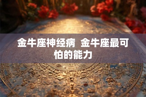 金牛座神经病  金牛座最可怕的能力