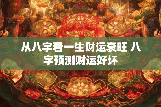 从八字看一生财运衰旺 八字预测财运好坏