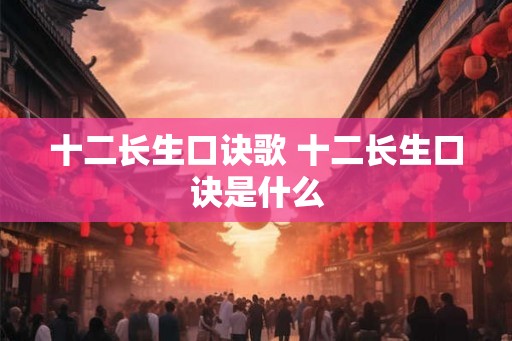 十二长生口诀歌 十二长生口诀是什么