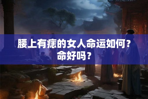 腰上有痣的女人命运如何？命好吗？