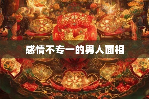 感情不专一的男人面相