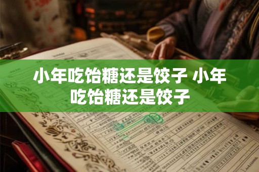小年吃饴糖还是饺子 小年吃饴糖还是饺子
