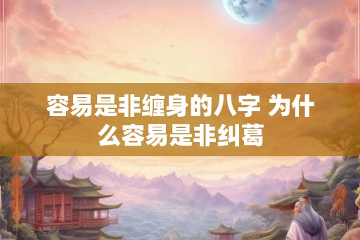 容易是非缠身的八字 为什么容易是非纠葛