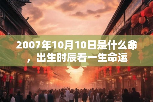 2007年10月10日是什么命，出生时辰看一生命运