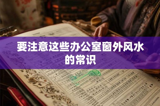 要注意这些办公室窗外风水的常识