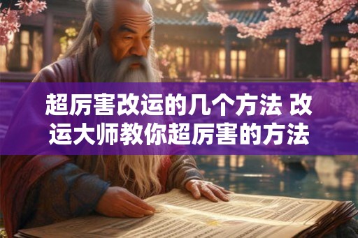 超厉害改运的几个方法 改运大师教你超厉害的方法 超厉害改运的几个方法 改运大师教你超厉害的方法