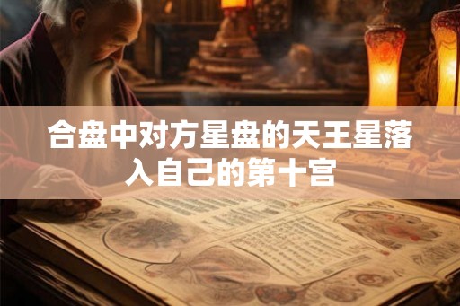 合盘中对方星盘的天王星落入自己的第十宫