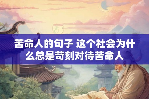 苦命人的句子 这个社会为什么总是苛刻对待苦命人 苦命人的句子 这个社会为什么总是苛刻对待苦命人