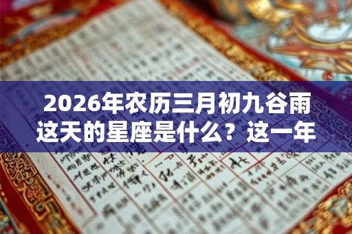 2026年农历三月初九谷雨这天的星座是什么？这一年运势好不好？