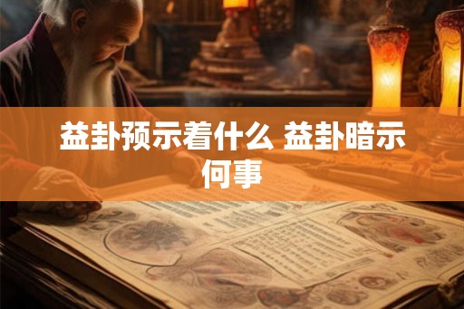 益卦预示着什么 益卦暗示何事 益卦预示着什么 益卦暗示何事