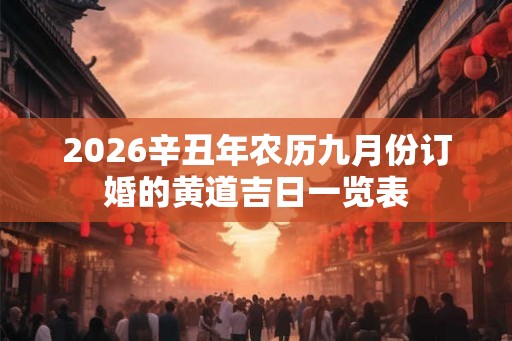 2026辛丑年农历九月份订婚的黄道吉日一览表