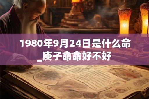 1980年9月24日是什么命_庚子命命好不好