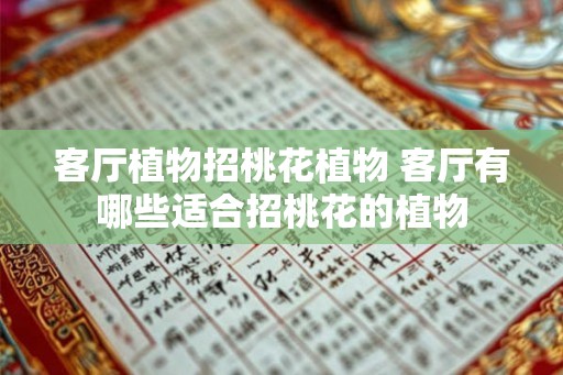 客厅植物招桃花植物 客厅有哪些适合招桃花的植物 客厅植物招桃花植物 客厅有哪些适合招桃花的植物