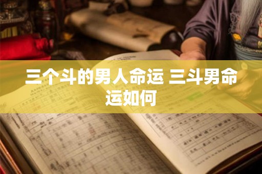 三个斗的男人命运 三斗男命运如何