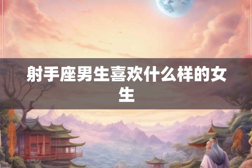 射手座男生喜欢什么样的女生