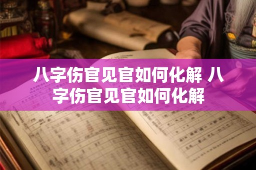 八字伤官见官如何化解 八字伤官见官如何化解