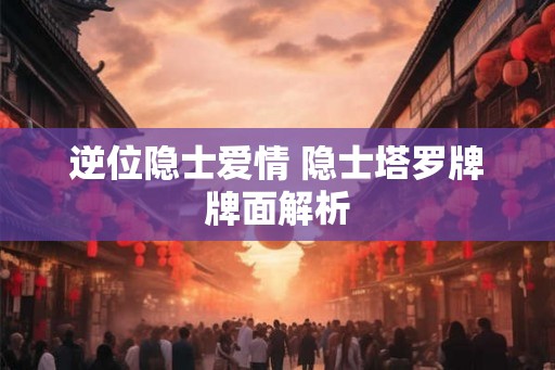 逆位隐士爱情 隐士塔罗牌牌面解析