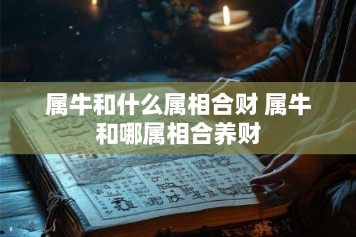 属牛和什么属相合财 属牛和哪属相合养财