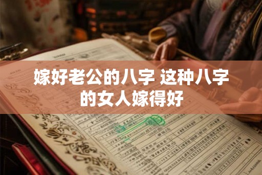 嫁好老公的八字 这种八字的女人嫁得好