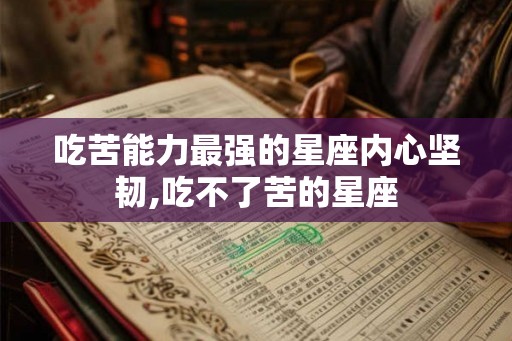吃苦能力最强的星座内心坚韧,吃不了苦的星座
