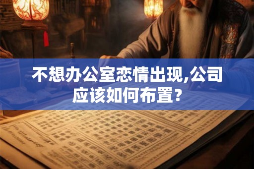 不想办公室恋情出现,公司应该如何布置？