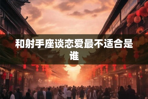 和射手座谈恋爱最不适合是谁