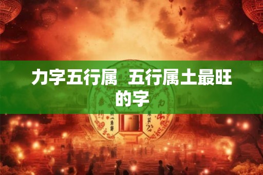 力字五行属  五行属土最旺的字