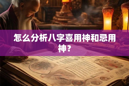 怎么分析八字喜用神和忌用神？
