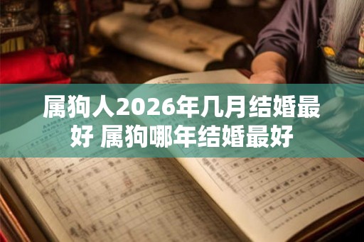 属狗人2026年几月结婚最好 属狗哪年结婚最好