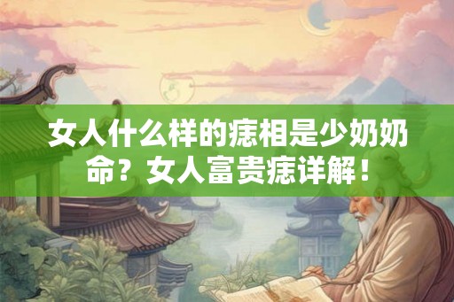 女人什么样的痣相是少奶奶命？女人富贵痣详解！