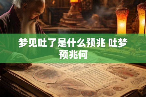 梦见吐了是什么预兆 吐梦预兆何