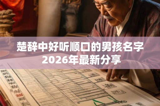 楚辞中好听顺口的男孩名字 2026年最新分享