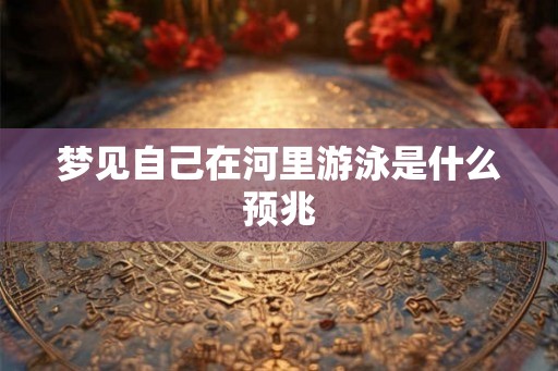 梦见自己在河里游泳是什么预兆