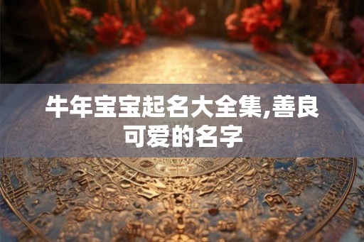 牛年宝宝起名大全集,善良可爱的名字