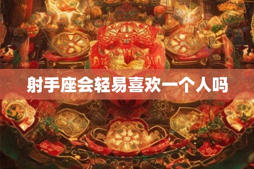 射手座会轻易喜欢一个人吗