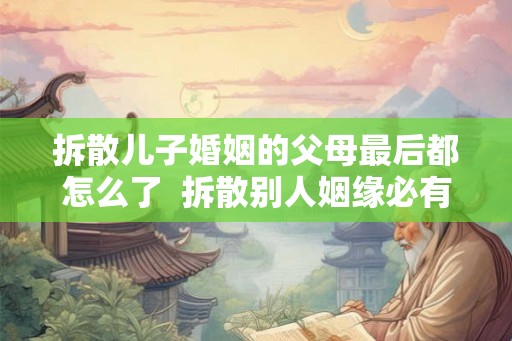 拆散儿子婚姻的父母最后都怎么了  拆散别人姻缘必有报应