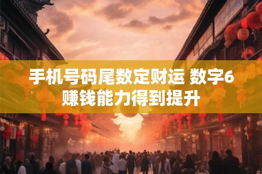 手机号码尾数定财运 数字6赚钱能力得到提升