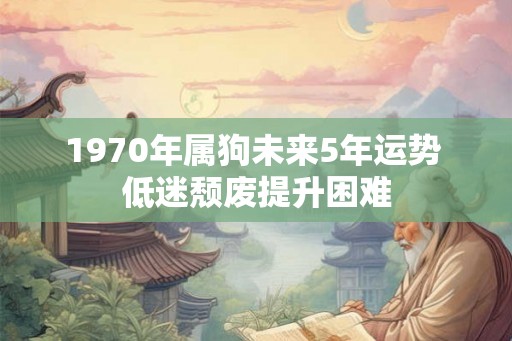 1970年属狗未来5年运势 低迷颓废提升困难