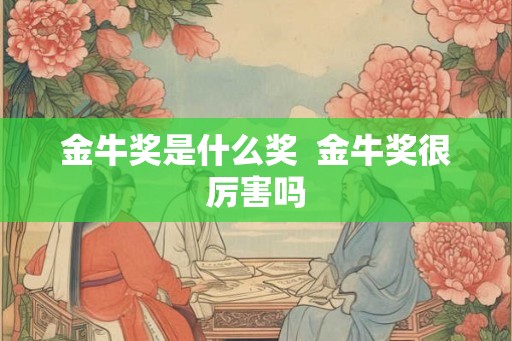 金牛奖是什么奖 金牛奖很厉害吗 金牛奖是什么奖 金牛奖很厉害吗