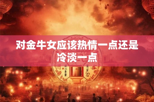 对金牛女应该热情一点还是冷淡一点