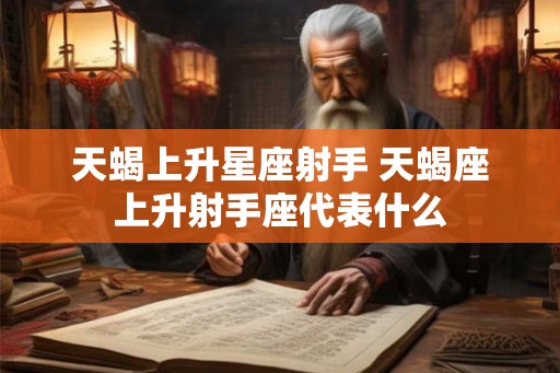 天蝎上升星座射手 天蝎座上升射手座代表什么 天蝎上升星座射手 天蝎座上升射手座代表什么