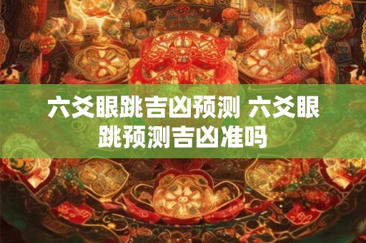 六爻眼跳吉凶预测 六爻眼跳预测吉凶准吗 六爻眼跳吉凶预测 六爻眼跳预测吉凶准吗