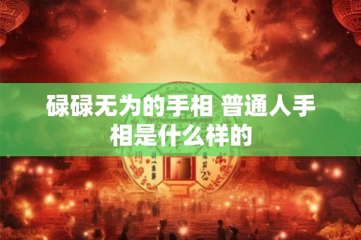 碌碌无为的手相 普通人手相是什么样的