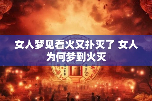 女人梦见着火又扑灭了 女人为何梦到火灭 女人梦见着火又扑灭了 女人为何梦到火灭