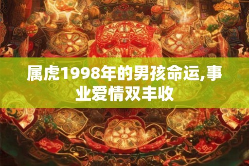 属虎1998年的男孩命运,事业爱情双丰收
