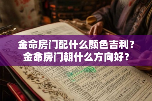 金命房门配什么颜色吉利？金命房门朝什么方向好？
