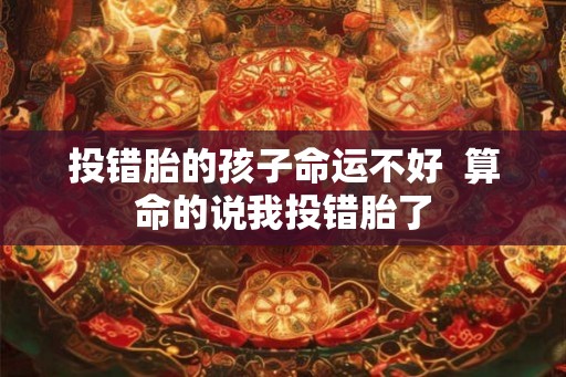 投错胎的孩子命运不好  算命的说我投错胎了