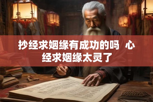 抄经求姻缘有成功的吗  心经求姻缘太灵了